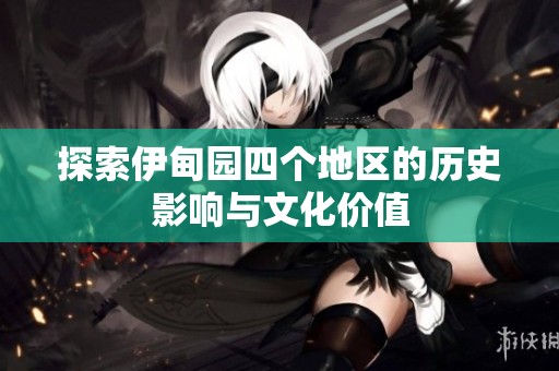 探索伊甸园四个地区的历史影响与文化价值