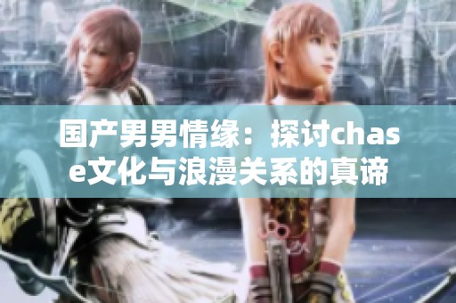 国产男男情缘：探讨chase文化与浪漫关系的真谛