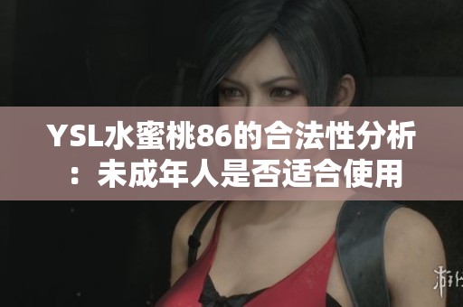 YSL水蜜桃86的合法性分析：未成年人是否适合使用