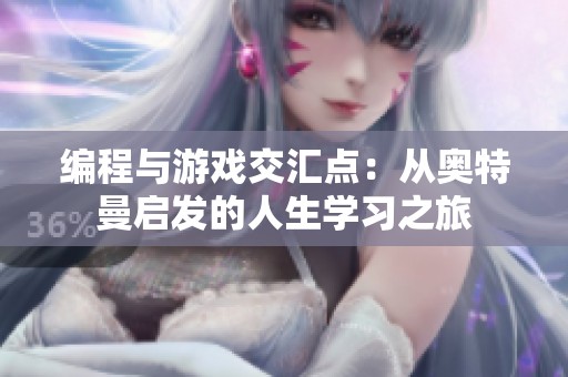 编程与游戏交汇点：从奥特曼启发的人生学习之旅