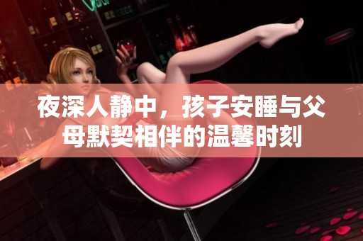 夜深人静中，孩子安睡与父母默契相伴的温馨时刻