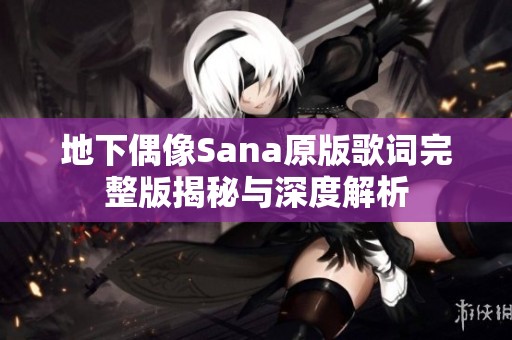 地下偶像Sana原版歌词完整版揭秘与深度解析