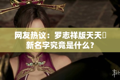网友热议：罗志祥版天天奭新名字究竟是什么？