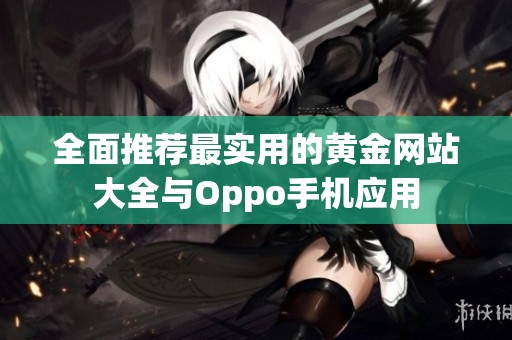 全面推荐最实用的黄金网站大全与Oppo手机应用