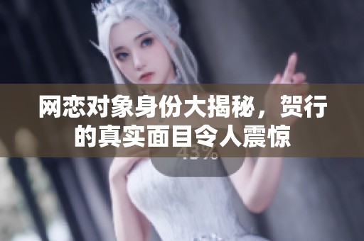 网恋对象身份大揭秘，贺行的真实面目令人震惊