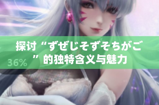 探讨“ずぜじそずそちがご”的独特含义与魅力