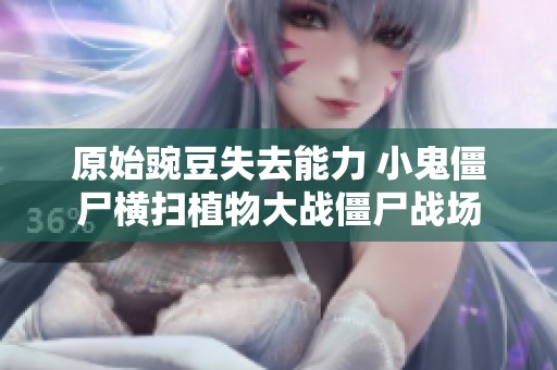 原始豌豆失去能力 小鬼僵尸横扫植物大战僵尸战场