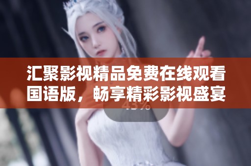 汇聚影视精品免费在线观看国语版，畅享精彩影视盛宴