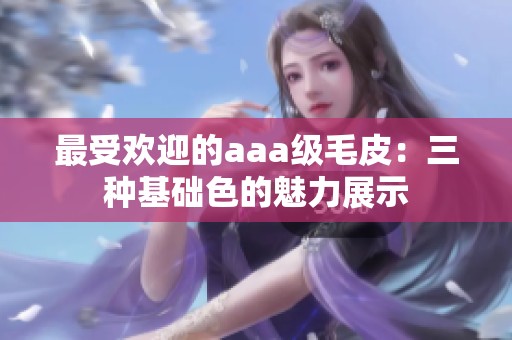 最受欢迎的aaa级毛皮：三种基础色的魅力展示