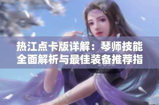 热江点卡版详解：琴师技能全面解析与最佳装备推荐指南