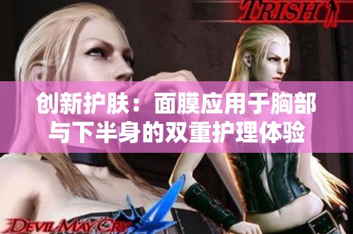 创新护肤：面膜应用于胸部与下半身的双重护理体验