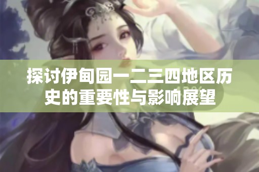 探讨伊甸园一二三四地区历史的重要性与影响展望