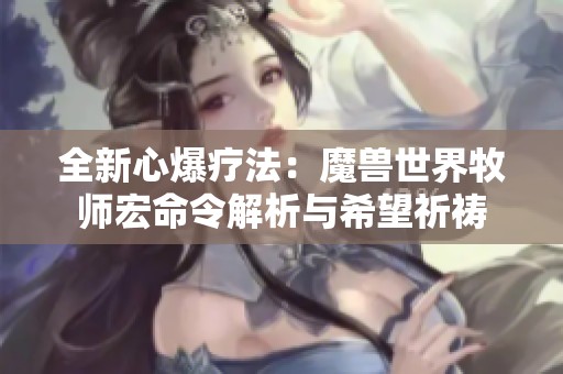 全新心爆疗法：魔兽世界牧师宏命令解析与希望祈祷