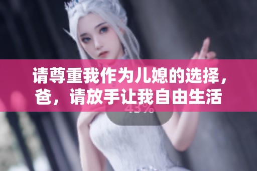 请尊重我作为儿媳的选择，爸，请放手让我自由生活