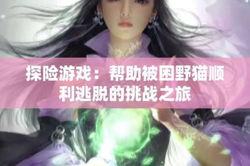 探险游戏：帮助被困野猫顺利逃脱的挑战之旅