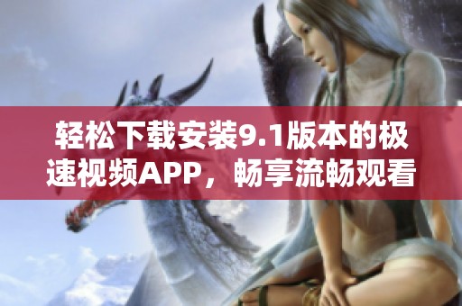 轻松下载安装9.1版本的极速视频APP，畅享流畅观看体验