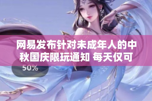 网易发布针对未成年人的中秋国庆限玩通知 每天仅可玩1小时