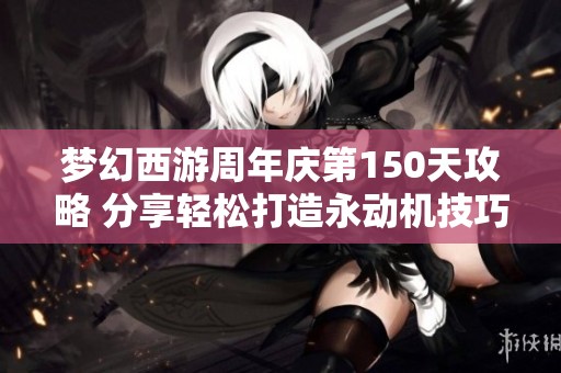 梦幻西游周年庆第150天攻略 分享轻松打造永动机技巧