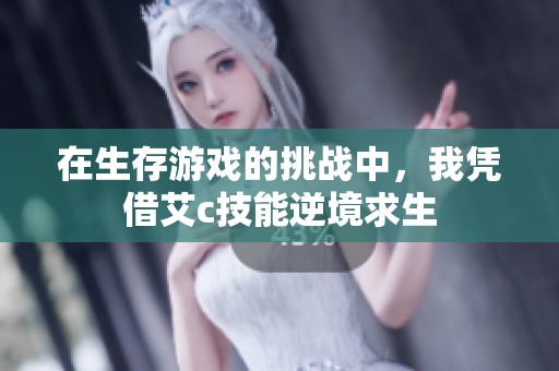 在生存游戏的挑战中，我凭借艾c技能逆境求生