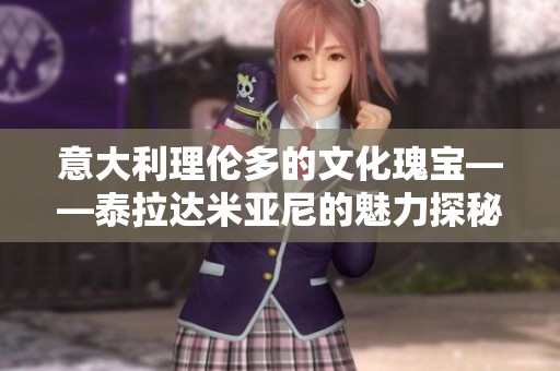 意大利理伦多的文化瑰宝——泰拉达米亚尼的魅力探秘