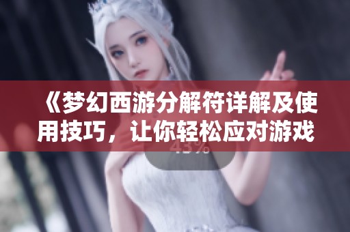 《梦幻西游分解符详解及使用技巧，让你轻松应对游戏挑战》