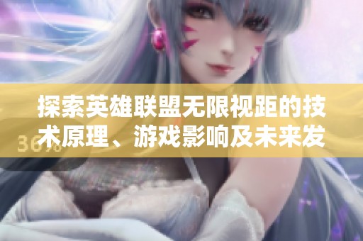 探索英雄联盟无限视距的技术原理、游戏影响及未来发展趋势
