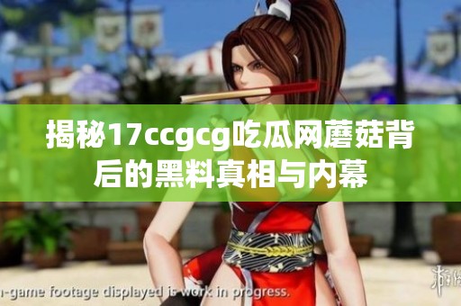 揭秘17ccgcg吃瓜网蘑菇背后的黑料真相与内幕