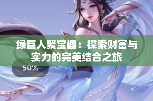 绿巨人聚宝阁：探索财富与实力的完美结合之旅