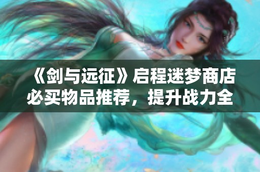 《剑与远征》启程迷梦商店必买物品推荐，提升战力全攻略！