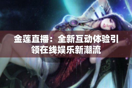金莲直播：全新互动体验引领在线娱乐新潮流