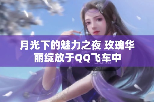 月光下的魅力之夜 玫瑰华丽绽放于QQ飞车中