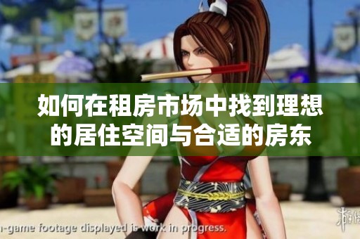如何在租房市场中找到理想的居住空间与合适的房东