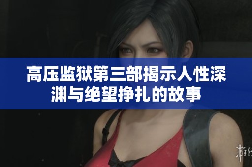 高压监狱第三部揭示人性深渊与绝望挣扎的故事