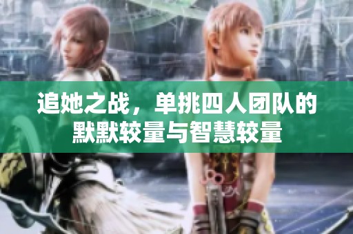 追她之战，单挑四人团队的默默较量与智慧较量