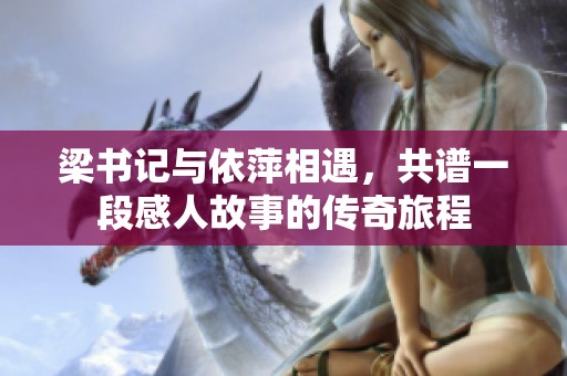 梁书记与依萍相遇，共谱一段感人故事的传奇旅程