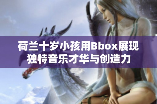 荷兰十岁小孩用Bbox展现独特音乐才华与创造力