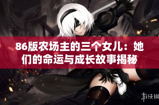 86版农场主的三个女儿：她们的命运与成长故事揭秘