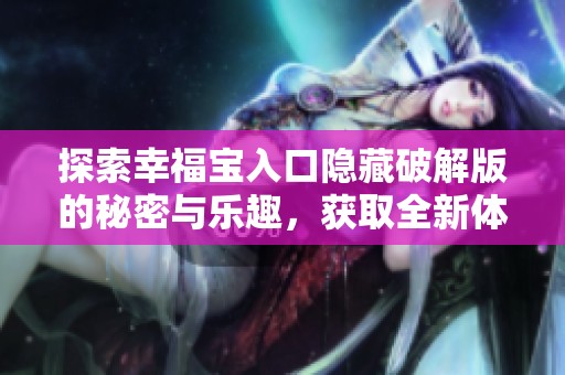 探索幸福宝入口隐藏破解版的秘密与乐趣，获取全新体验