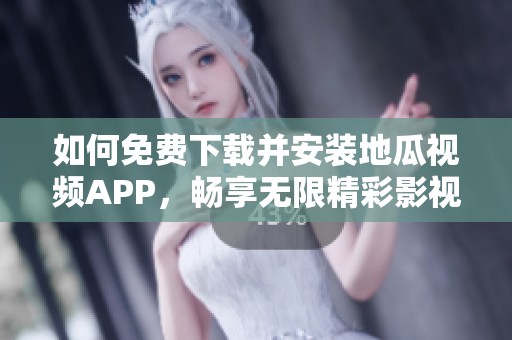 如何免费下载并安装地瓜视频APP，畅享无限精彩影视内容