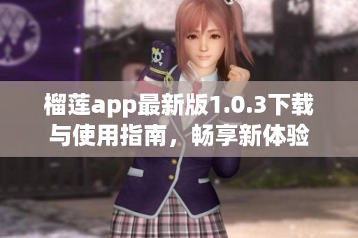 榴莲app最新版1.0.3下载与使用指南，畅享新体验