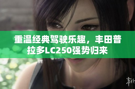 重温经典驾驶乐趣，丰田普拉多LC250强势归来