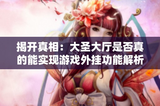 揭开真相：大圣大厅是否真的能实现游戏外挂功能解析