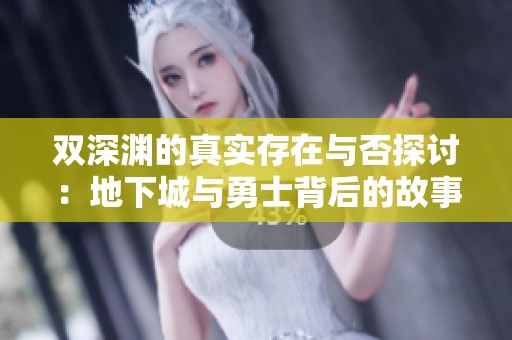 双深渊的真实存在与否探讨：地下城与勇士背后的故事