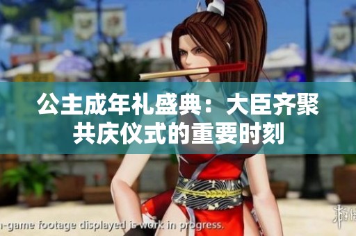 公主成年礼盛典：大臣齐聚共庆仪式的重要时刻