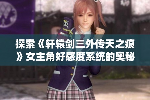 探索《轩辕剑三外传天之痕》女主角好感度系统的奥秘与影响