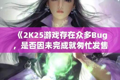 《2K25游戏存在众多Bug，是否因未完成就匆忙发售？》