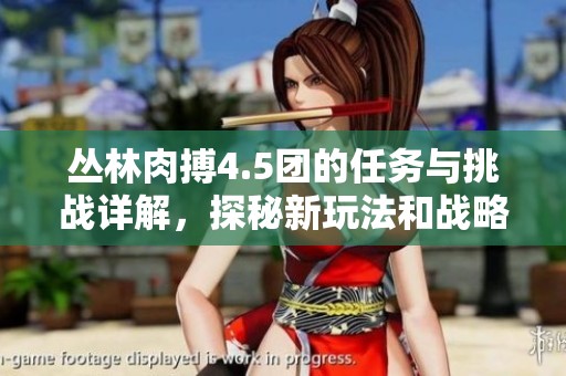 丛林肉搏4.5团的任务与挑战详解，探秘新玩法和战略