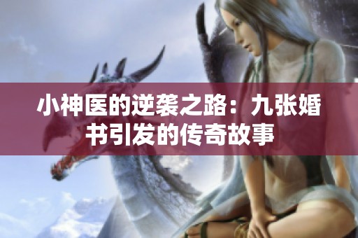 小神医的逆袭之路：九张婚书引发的传奇故事