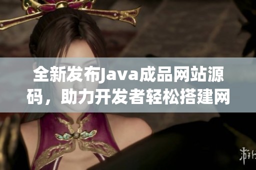 全新发布Java成品网站源码，助力开发者轻松搭建网站系统