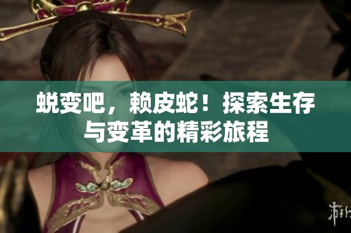 蜕变吧，赖皮蛇！探索生存与变革的精彩旅程